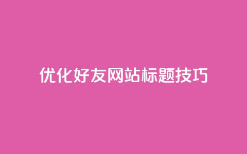 优化qq好友网站标题SEO技巧  第1张