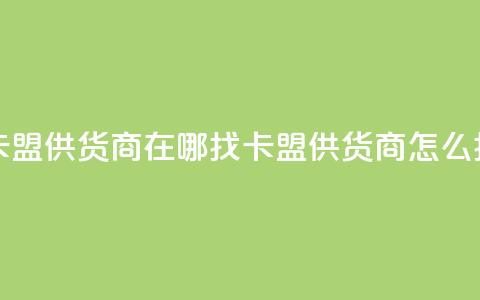 卡盟供货商在哪找(卡盟供货商怎么找)  第1张 卡盟供货商在哪找(卡盟供货商怎么找)  第1张