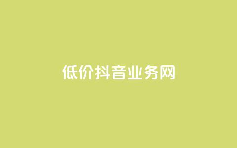 低价抖音业务网 - 低价高质抖音业务网-最经济实惠的抖音推广服务~  第1张