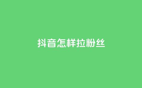 抖音怎样拉粉丝 - 如何快速增加抖音粉丝?!  第1张 抖音怎样拉粉丝 - 如何快速增加抖音粉丝?!  第1张