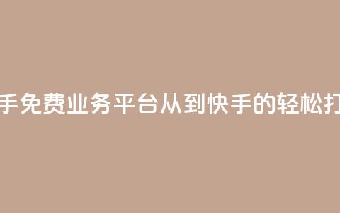 快手免费业务平台:从KS到快手的轻松打造  第1张 快手免费业务平台:从KS到快手的轻松打造  第1张