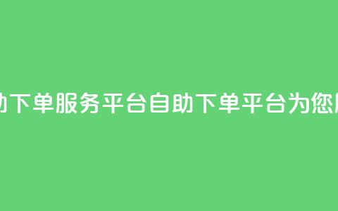 24自助下单服务平台(自助下单平台为您服务)  第1张 24自助下单服务平台(自助下单平台为您服务)  第1张