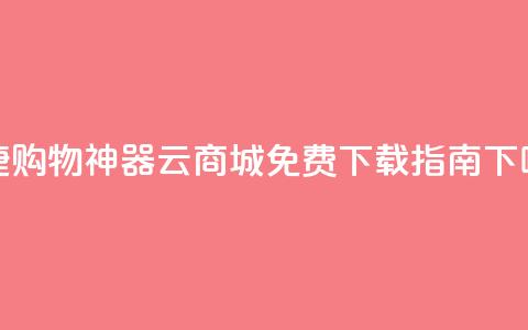 便捷购物神器:云商城APP免费下载指南  第1张 便捷购物神器:云商城APP免费下载指南  第1张