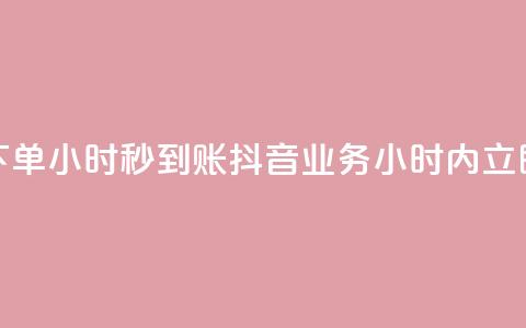 抖音业务下单24小时秒到账(抖音业务24小时内立即完成付款)  第1张