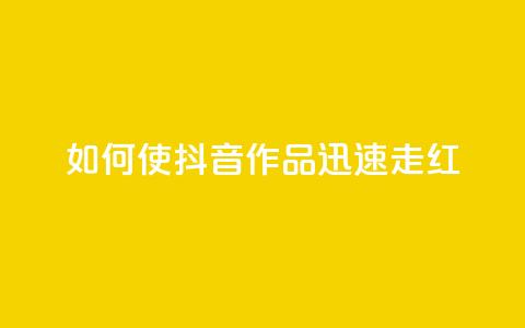 如何使抖音作品迅速走红  第1张 如何使抖音作品迅速走红  第1张