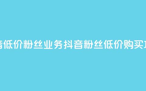 抖音低价粉丝业务(抖音粉丝低价购买攻略)  第1张