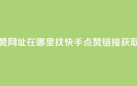 快手点赞网址在哪里找(快手点赞链接获取)  第1张 快手点赞网址在哪里找(快手点赞链接获取)  第1张