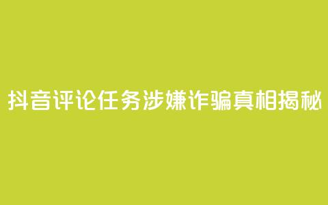 抖音评论任务涉嫌诈骗?真相揭秘  第1张 抖音评论任务涉嫌诈骗?真相揭秘  第1张