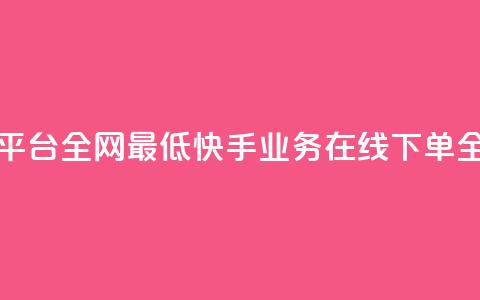 快手业务在线下单平台全网最低 - 快手业务在线下单全网价格最低~  第1张 快手业务在线下单平台全网最低 - 快手业务在线下单全网价格最低~  第1张