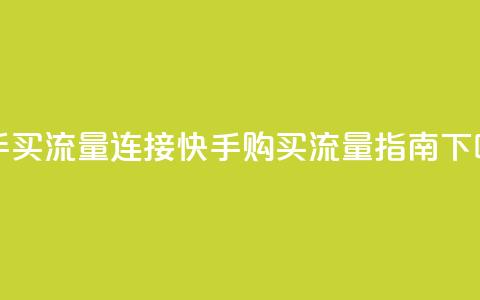 快手买流量连接 - 快手购买流量指南~  第1张 快手买流量连接 - 快手购买流量指南~  第1张
