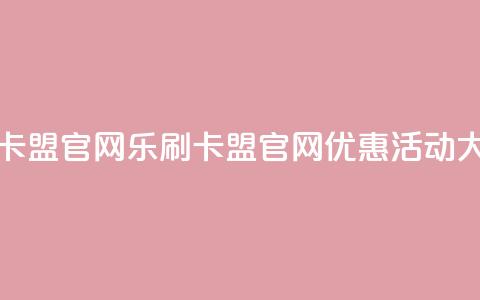 乐刷卡盟官网(乐刷卡盟官网优惠活动大揭秘!)  第1张 乐刷卡盟官网(乐刷卡盟官网优惠活动大揭秘!)  第1张