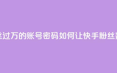 快手粉丝过万的账号密码(如何让快手粉丝数超过1万？)  第1张