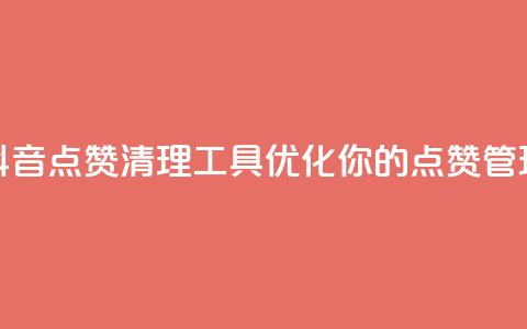 抖音点赞清理工具:优化你的点赞管理  第1张 抖音点赞清理工具:优化你的点赞管理  第1张