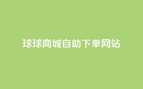 球球商城自助下单网站,抖音买点赞1元100点赞多少 - 刷会员最稳定的卡盟 ks便宜的下单网站  第1张