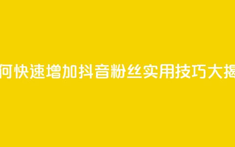 如何快速增加抖音粉丝:实用技巧大揭秘  第1张 如何快速增加抖音粉丝:实用技巧大揭秘  第1张