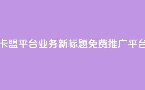 卡盟平台QQ业务新标题:免费QQ推广平台  第1张 卡盟平台QQ业务新标题:免费QQ推广平台  第1张