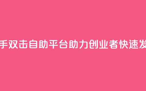 快手双击自助平台:助力创业者快速发展  第1张 快手双击自助平台:助力创业者快速发展  第1张