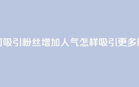 如何吸引粉丝增加人气(怎样吸引更多粉丝？)  第1张