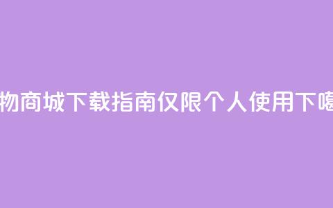 购物商城APP下载指南【仅限个人使用】  第1张 购物商城APP下载指南【仅限个人使用】  第1张
