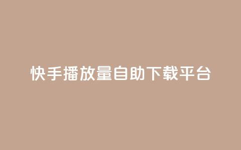 快手播放量自助下载平台,抖音快手24小时自助服务 - qq空间说说浏览量怎么打开的 快手粉丝满5000上限怎么增加  第1张