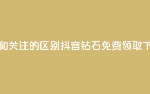 粉丝和关注的区别 - 抖音钻石免费领取  第1张 粉丝和关注的区别 - 抖音钻石免费领取  第1张