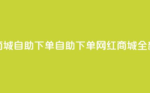 网红商城自助下单app(自助下单网红商城App全新体验)  第1张