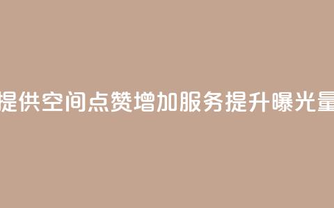 提供QQ空间点赞增加服务，提升曝光量  第1张