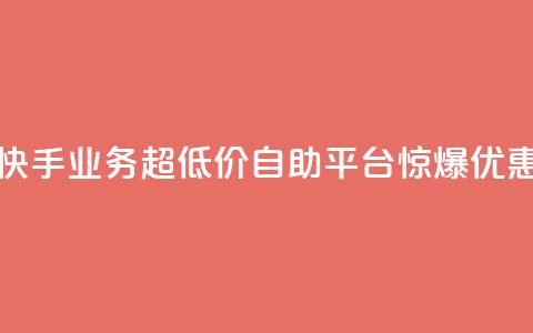 快手业务超低价自助平台惊爆优惠  第1张 快手业务超低价自助平台惊爆优惠  第1张