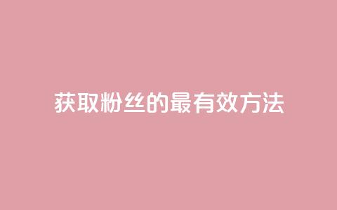 获取粉丝的最有效方法  第1张 获取粉丝的最有效方法  第1张