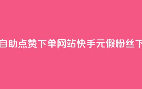 24小时自助点赞下单网站 - 快手1元3000假粉丝  第1张 24小时自助点赞下单网站 - 快手1元3000假粉丝  第1张
