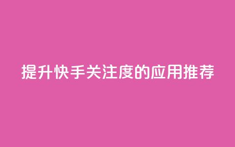 提升快手关注度的应用推荐  第1张 提升快手关注度的应用推荐  第1张