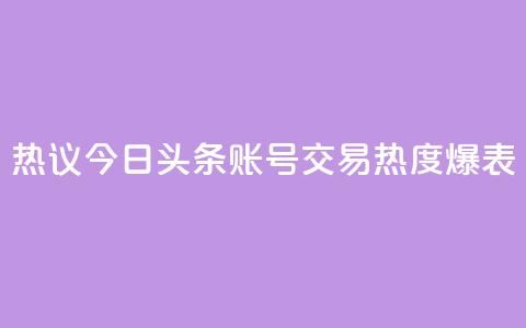 热议:今日头条账号交易热度爆表  第1张 热议:今日头条账号交易热度爆表  第1张