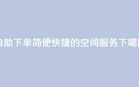 自助下单:简便快捷的空间服务  第1张 自助下单:简便快捷的空间服务  第1张