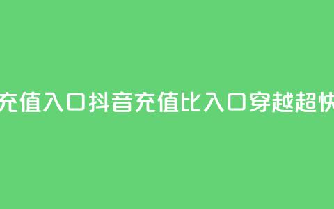 抖音1比1充值入口(抖音充值1比1入口穿越超快!)  第1张 抖音1比1充值入口(抖音充值1比1入口穿越超快!)  第1张