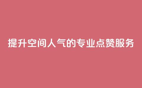 提升QQ空间人气的专业点赞服务  第1张 提升QQ空间人气的专业点赞服务  第1张