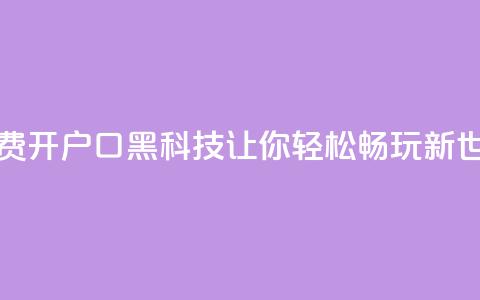 免费开户口qq黑科技：让你轻松畅玩新世界  第1张