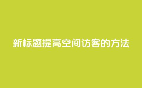 新标题:提高QQ空间访客的方法  第1张 新标题:提高QQ空间访客的方法  第1张