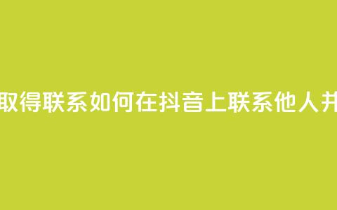 抖音怎么与对方取得联系 - 如何在抖音上联系他人并建立沟通~  第1张 抖音怎么与对方取得联系 - 如何在抖音上联系他人并建立沟通~  第1张