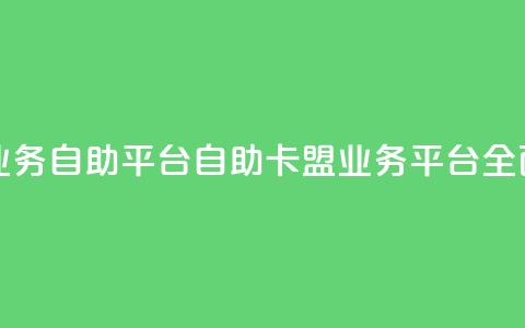 卡盟业务自助平台(自助卡盟业务平台全面指南)  第1张