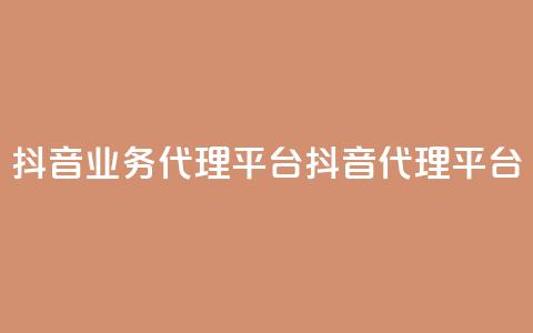 抖音业务代理平台(抖音代理平台)  第1张