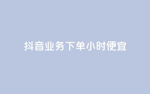 抖音业务下单24小时便宜 - 抖音业务下单享全天低价优惠~  第1张 抖音业务下单24小时便宜 - 抖音业务下单享全天低价优惠~  第1张