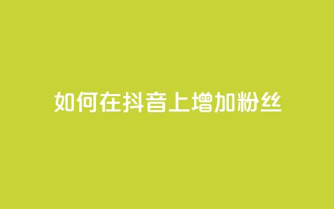 如何在抖音上增加1000粉丝?  第1张 如何在抖音上增加1000粉丝?  第1张