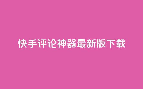 快手评论神器最新版下载 - 快手评论助手新版本下载链接分享~  第1张
