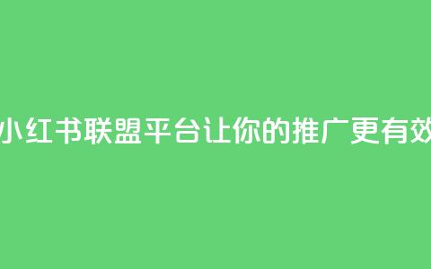 小红书联盟平台:让你的推广更有效  第1张 小红书联盟平台:让你的推广更有效  第1张
