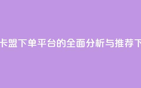 新兴卡盟下单平台的全面分析与推荐 第1张 新兴卡盟下单平台的全面分析与推荐 第1张