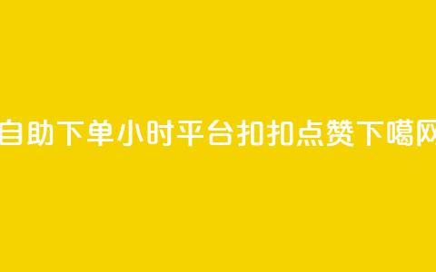 自助下单24小时平台 - 扣扣点赞  第1张 自助下单24小时平台 - 扣扣点赞  第1张