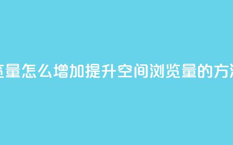 QQ空间浏览量怎么增加提升QQ空间浏览量的方法大揭秘  第1张 QQ空间浏览量怎么增加提升QQ空间浏览量的方法大揭秘  第1张
