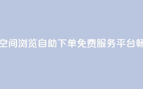 免费业务自助下单网站qq空间浏览 - 自助下单免费服务平台畅享qq空间浏览体验~  第1张 免费业务自助下单网站qq空间浏览 - 自助下单免费服务平台畅享qq空间浏览体验~  第1张