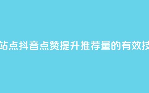 抖音点赞的推荐站点 - 抖音点赞提升推荐量的有效技巧与策略~  第1张 抖音点赞的推荐站点 - 抖音点赞提升推荐量的有效技巧与策略~  第1张
