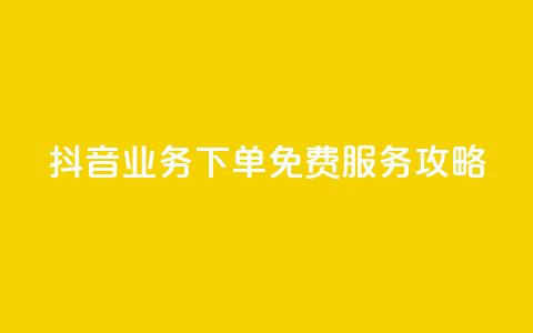 抖音业务下单免费服务攻略  第1张 抖音业务下单免费服务攻略  第1张